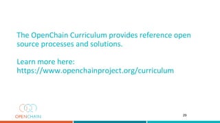 The OpenChain Curriculum provides reference open
source processes and solutions.
Learn more here:
https://www.openchainproject.org/curriculum
29
 