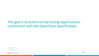 The goal is to build trust by having organizations
conformant with the OpenChain Specification.
34
 