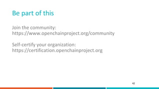 Be part of this
42
Join the community:
https://www.openchainproject.org/community
Self-certify your organization:
https://certification.openchainproject.org
 