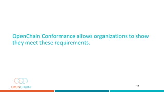 OpenChain Conformance allows organizations to show
they meet these requirements.
17
 