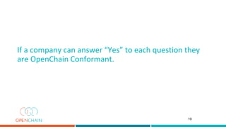 If a company can answer “Yes” to each question they
are OpenChain Conformant.
19
 