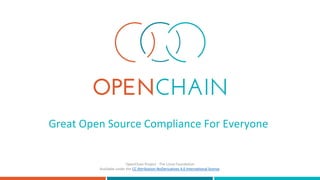 Great Open Source Compliance For Everyone
OpenChain Project - The Linux Foundation
Available under the CC Attribution-NoDe...