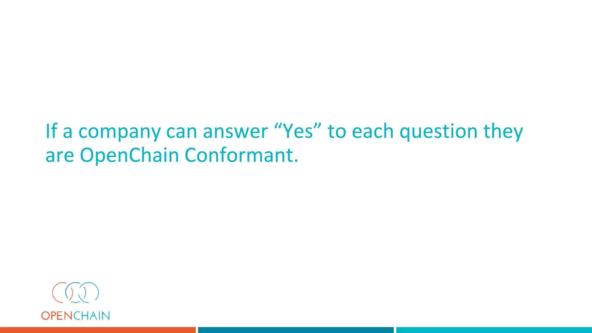 If a company can answer “Yes” to each question they
are OpenChain Conformant.