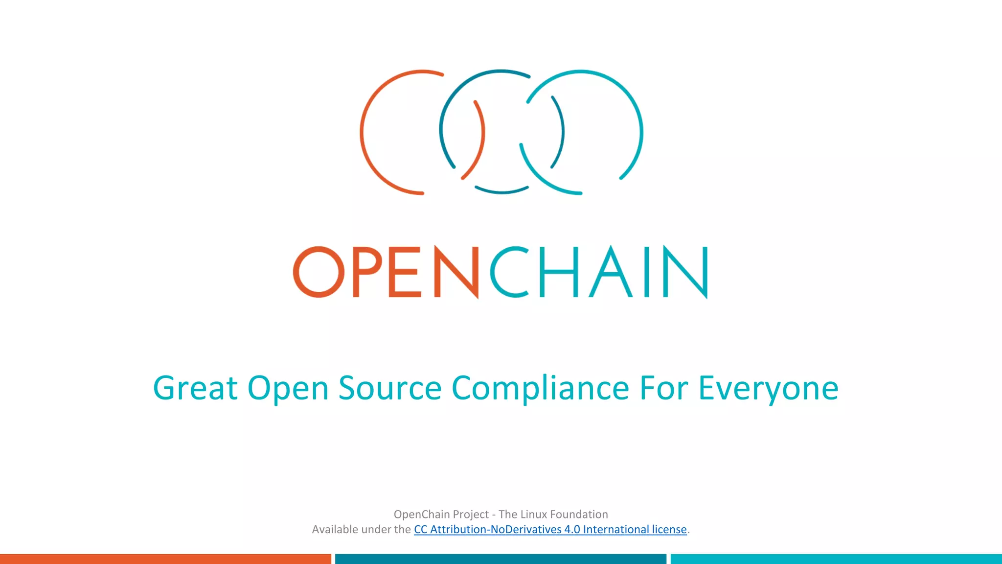 Great Open Source Compliance For Everyone
OpenChain Project - The Linux Foundation
Available under the CC Attribution-NoDerivatives 4.0 International license.
 