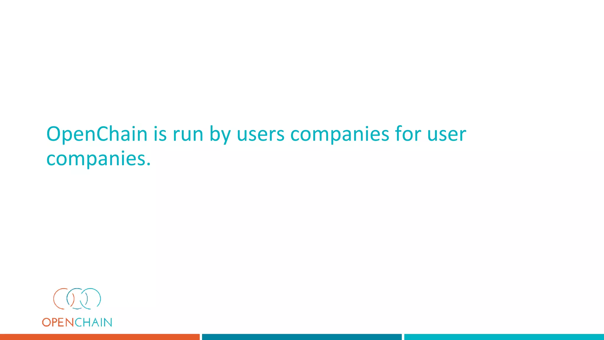 OpenChain is run by users companies for user
companies.
 
