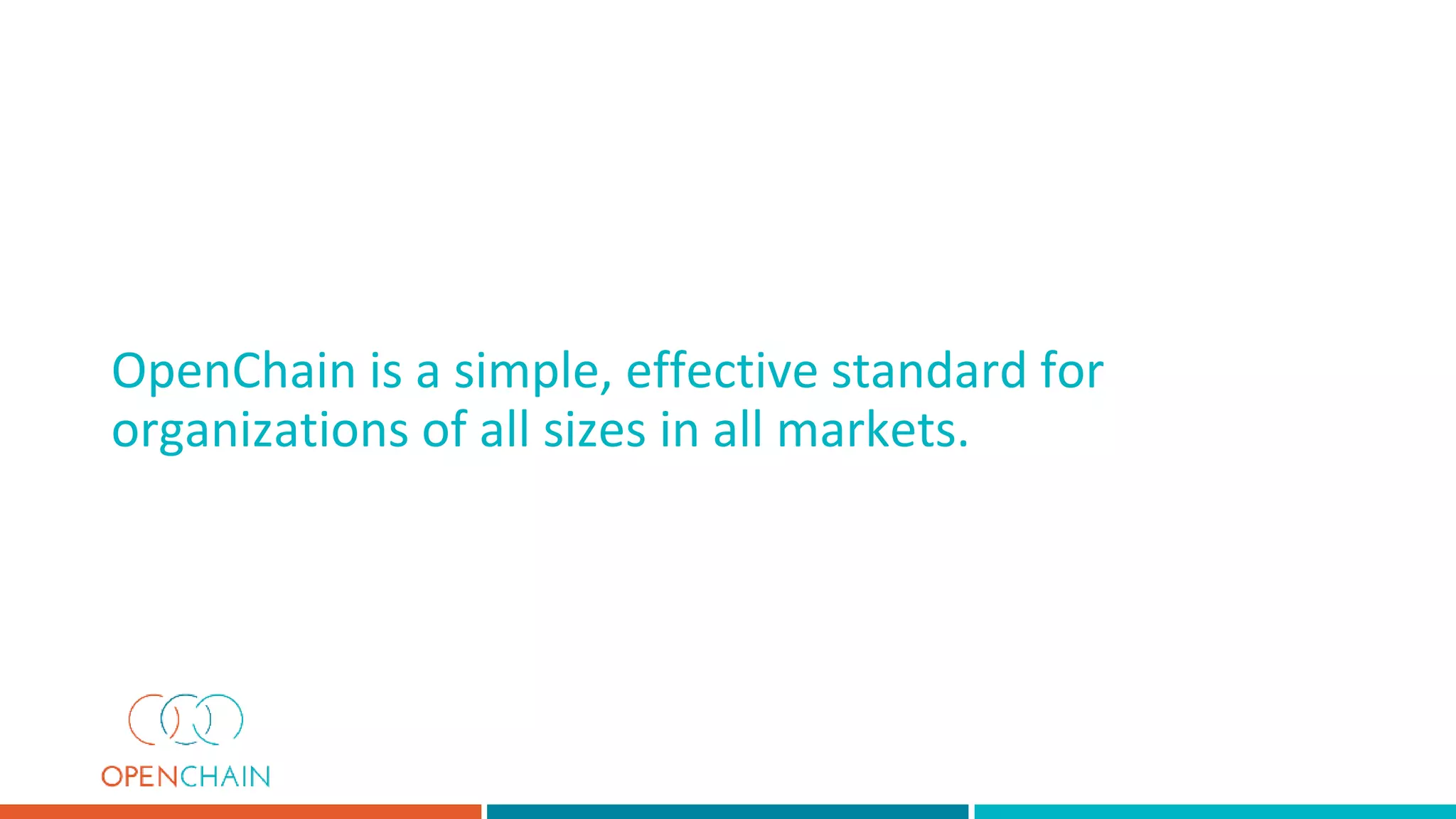 OpenChain is a simple, effective standard for
organizations of all sizes in all markets.
 