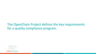 The OpenChain Project defines the key requirements
for a quality compliance program.
 