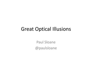 Great Optical Illusions
Paul Sloane
@paulsloane
 