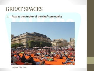 GREAT SPACES
1. Acts as the Anchor of the city/ community
Hotel de Ville, Paris
 
