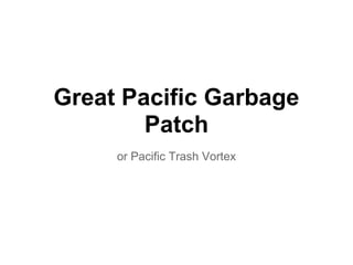 Great Pacific Garbage
Patch
or Pacific Trash Vortex
 