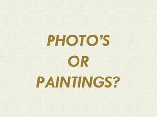 PHOTO’S OR PAINTINGS? 