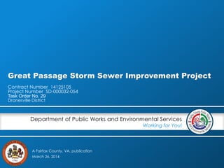 A Fairfax County, VA, publication
Department of Public Works and Environmental Services
Working for You!
Great Passage Storm Sewer Improvement Project
Contract Number 14125105
Project Number SD-000032-054
Task Order No. 29
Dranesville District
March 26, 2014
 