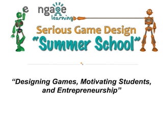 “Designing Games, Motivating Students,
and Entrepreneurship”
 