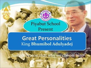 Piyabut School
             Present


    King Bhumibol Adulyadej

Sample reason that why we choose him
 