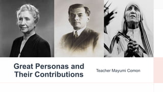 Great Personas and
Their Contributions
Teacher Mayumi Comon
 
