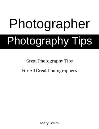 Great Photography Tips
For All Great Photographers
Photographer
Photography Tips
Mary Smith
 