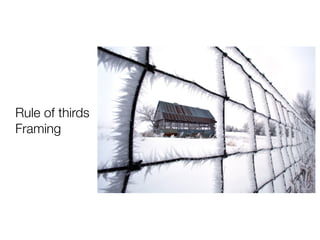 Rule of thirds
Framing
 