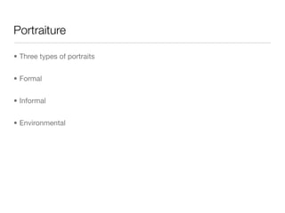 Portraiture
• Three types of portraits

• Formal

• Informal

• Environmental
 