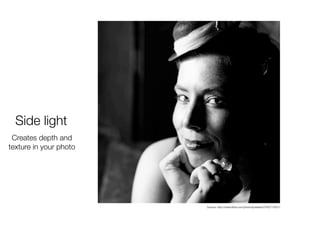 Side light
Creates depth and
texture in your photo
Source: http://www.ﬂickr.com/photos/joeireed/3782715251/
 