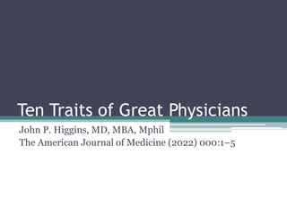 Ten Traits of Great Physicians
John P. Higgins, MD, MBA, Mphil
The American Journal of Medicine (2022) 000:1−5
 