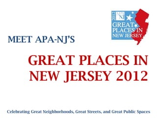 MEET APA-NJ’S

          GREAT PLACES IN
          NEW JERSEY 2012

Celebrating Great Neighborhoods, Great Streets, and Great Public Spaces
 