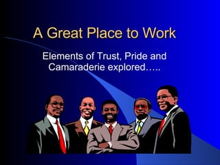 A Great Place to Work Elements of Trust, Pride and Camaraderie explored….. 
