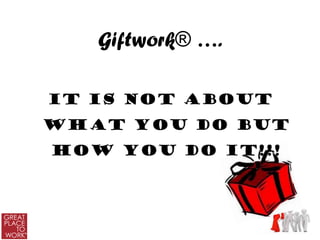 Giftwork® ….

It is not about
what you do but
how you do it!!!
 
