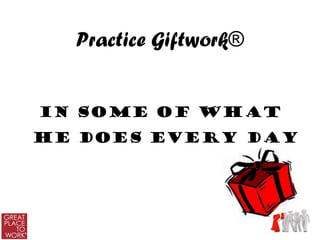 Practice Giftwork®


in some of what
he does every day
 