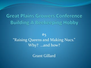 #5
“Raising Queens and Making Nucs.”
Why? …and how?
Grant Gillard
 