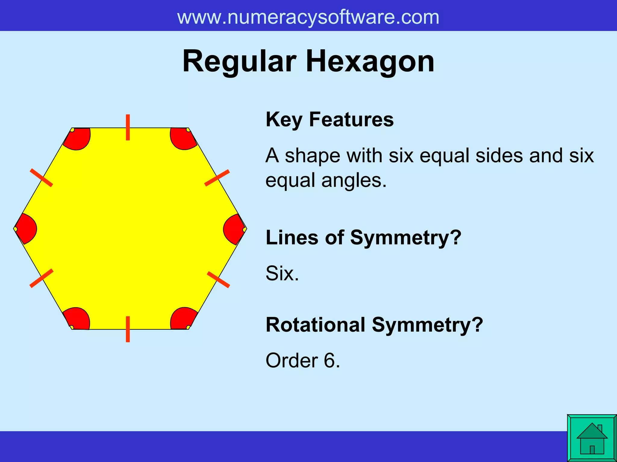 Regular Hexagon A shape with six equal sides and six equal angles. Key Features Lines of Symmetry? Rotational Symmetry? Six. Order 6. 