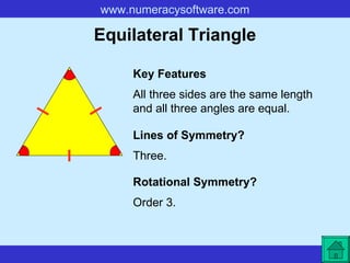 Equilateral Triangle All three sides are the same length and all three angles are equal. Key Features Lines of Symmetry? Rotational Symmetry? Three. Order 3. 