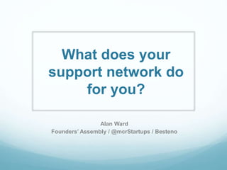 What does your
support network do
for you?
Alan Ward
Founders’ Assembly / @mcrStartups / Besteno
 