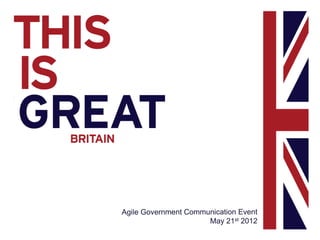 Agile Government Communication Event
                      May 21st 2012
 