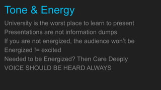 Tone & Energy
University is the worst place to learn to present
Presentations are not information dumps
If you are not ene...