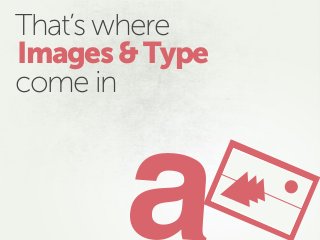 That’s where
come in
Images&Type
a
 