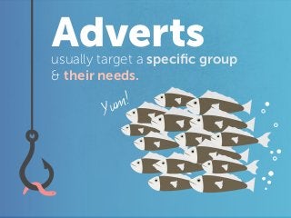 Advertsusually target a speciﬁc group
& their needs.
Yum!
 