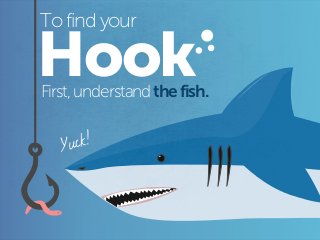 Hook
To find your
First, understandthefish.
Yuck!
 