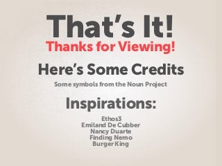 That’s It!Thanks for Viewing!
Some symbols from the Noun Project
Inspirations:
Here’s Some Credits
Ethos3
Emiland De Cubber
Nancy Duarte
Finding Nemo
Burger King
 