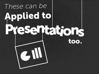 These can be
Applied to
Presenta stion
too.
 