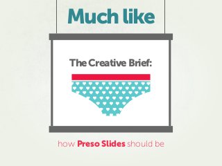 Muchlike
how Preso Slides should be
TheCreativeBrief:
 