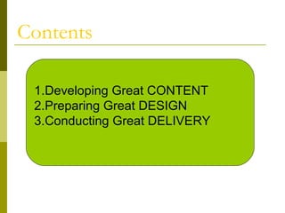 Contents
1.Developing Great CONTENT
2.Preparing Great DESIGN
3.Conducting Great DELIVERY
 