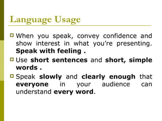 Language Usage
 When you speak, convey confidence and
show interest in what you’re presenting.
Speak with feeling .
 Use...