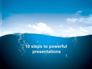 10 steps to powerful
    presentations
 
