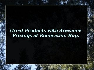 Great Products with Awesome
Pricings at Renovation Boys

 
