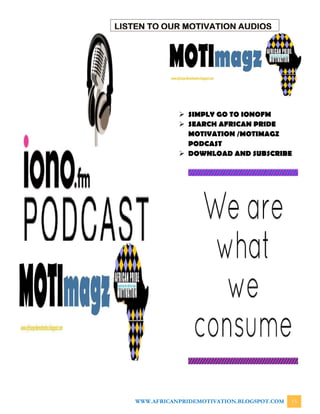 WWW.AFRICANPRIDEMOTIVATION.BLOGSPOT.COM 15
 SIMPLY GO TO IONOFM
 SEARCH AFRICAN PRIDE
MOTIVATION /MOTIMAGZ
PODCAST
 DOWNLOAD AND SUBSCRIBE
LISTEN TO OUR MOTIVATION AUDIOS
 