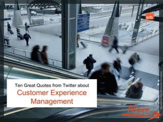 Ten Great Quotes from Twitter about Customer Experience Management All pictures from Wikimedia Commons 