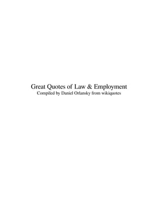Great Quotes of Law & Employment
Compiled by Daniel Orlansky from wikiquotes
 