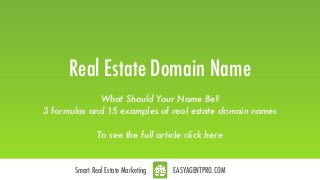 Smart Real Estate Marketing EASYAGENTPRO.COM
Real Estate Domain Name
What Should Your Name Be?
3 formulas and 15 examples of real estate domain names
 