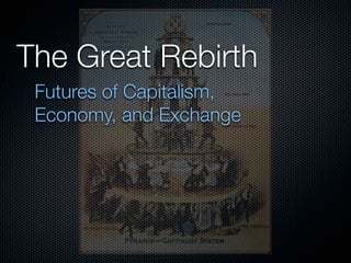 The Great Rebirth
 Futures of Capitalism,
 Economy, and Exchange
 