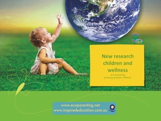 New research 
                         children and
       eco Children,
                           wellness
                               eco parenting
                          growing greener children
Wellness and Parenting




   www.ecoparenting.net
www.inspirededucation.com.au
 
